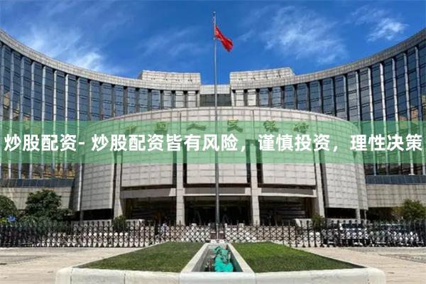 炒股配资- 炒股配资皆有风险，谨慎投资，理性决策