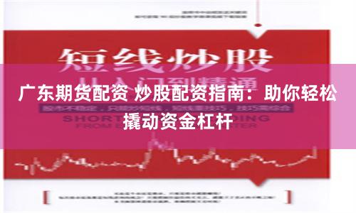 广东期货配资 炒股配资指南：助你轻松撬动资金杠杆