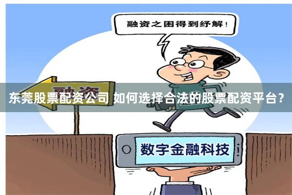 东莞股票配资公司 如何选择合法的股票配资平台？