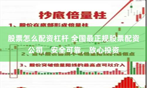 股票怎么配资杠杆 全国最正规股票配资公司，安全可靠，放心投资