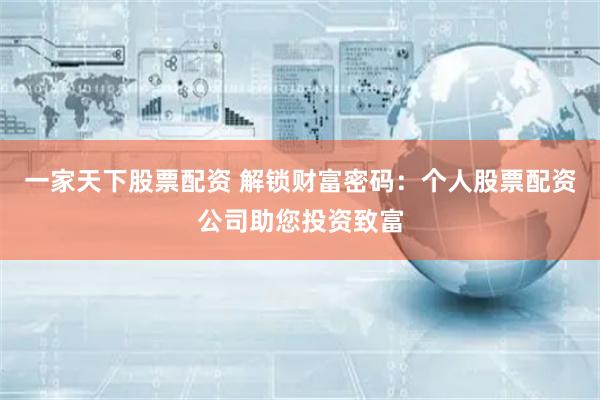 一家天下股票配资 解锁财富密码：个人股票配资公司助您投资致富