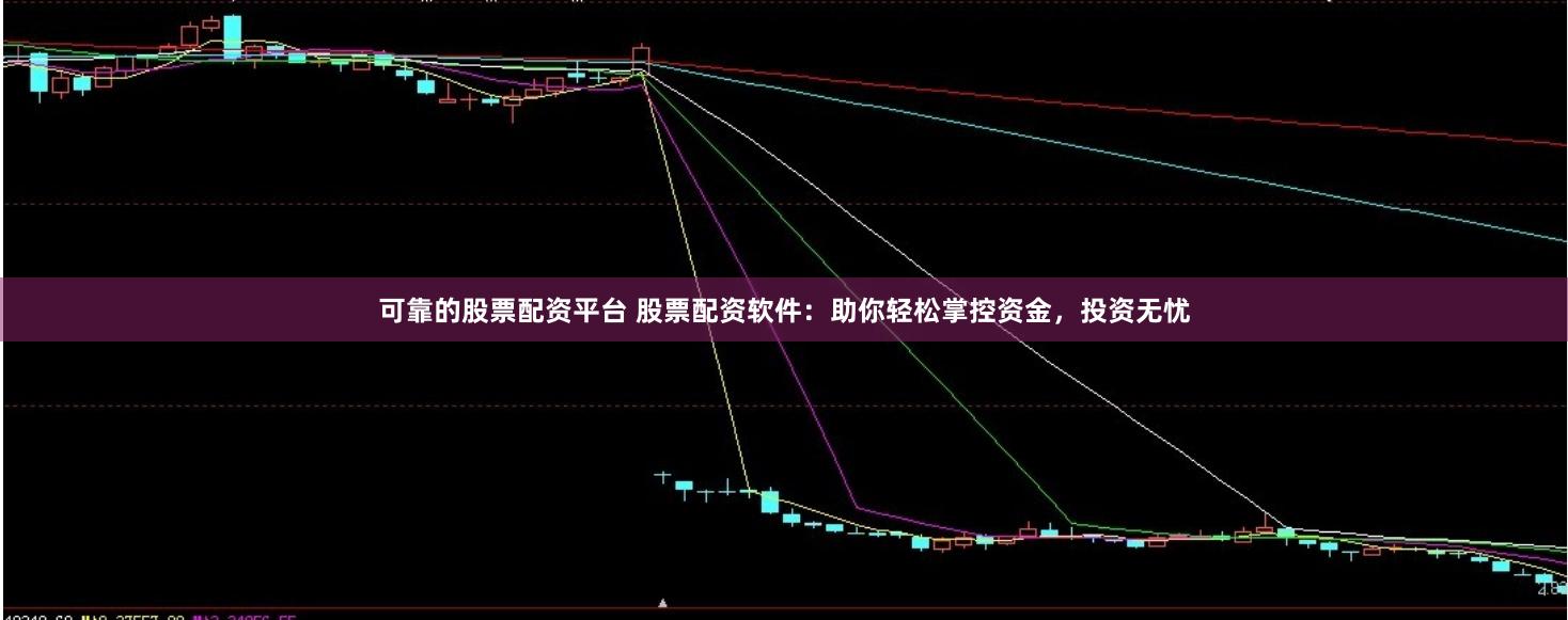 可靠的股票配资平台 股票配资软件：助你轻松掌控资金，投资无忧