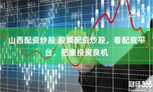 山西配资炒股 股票配资炒股，看配资平台，把握投资良机