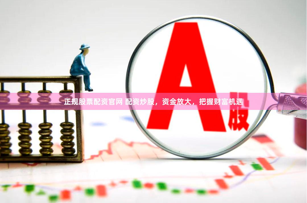 正规股票配资官网 配资炒股，资金放大，把握财富机遇