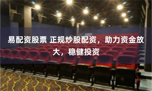 易配资股票 正规炒股配资，助力资金放大，稳健投资