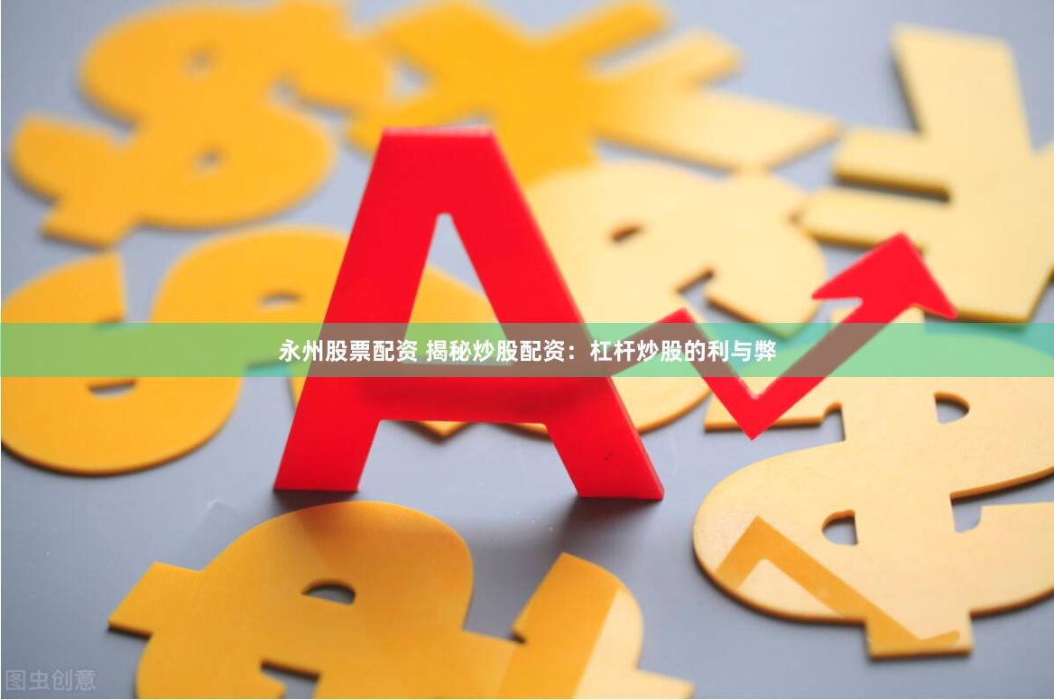 永州股票配资 揭秘炒股配资：杠杆炒股的利与弊