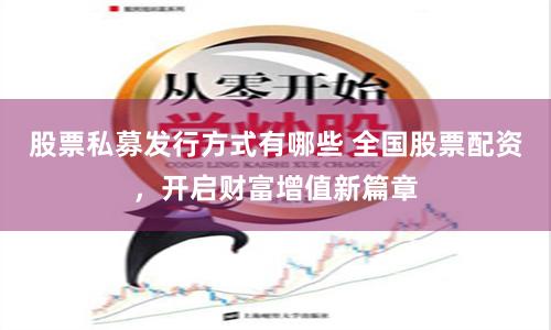 股票私募发行方式有哪些 全国股票配资，开启财富增值新篇章