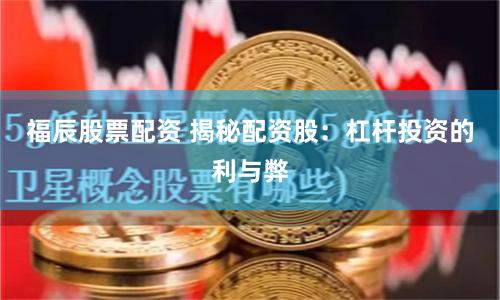 福辰股票配资 揭秘配资股：杠杆投资的利与弊