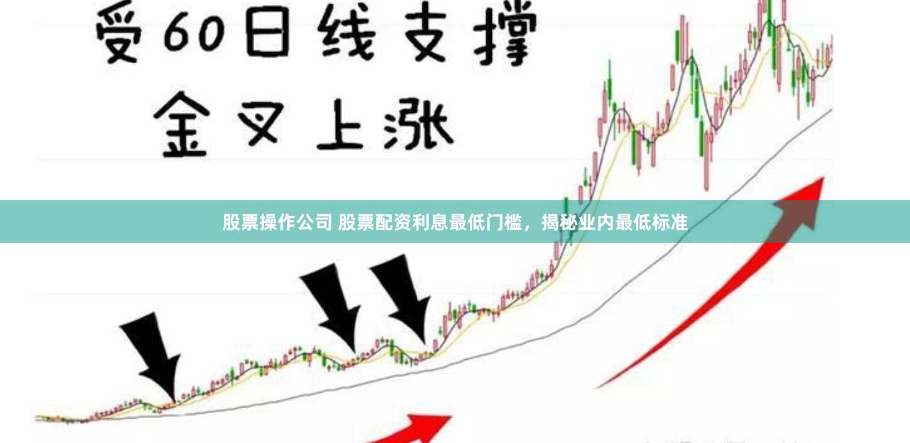 股票操作公司 股票配资利息最低门槛，揭秘业内最低标准