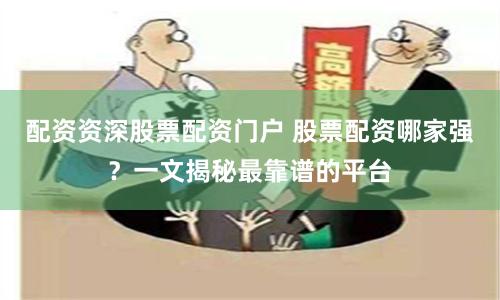 配资资深股票配资门户 股票配资哪家强？一文揭秘最靠谱的平台