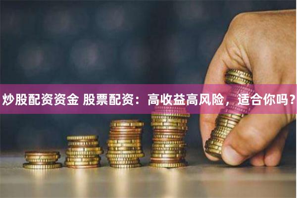 炒股配资资金 股票配资：高收益高风险，适合你吗？