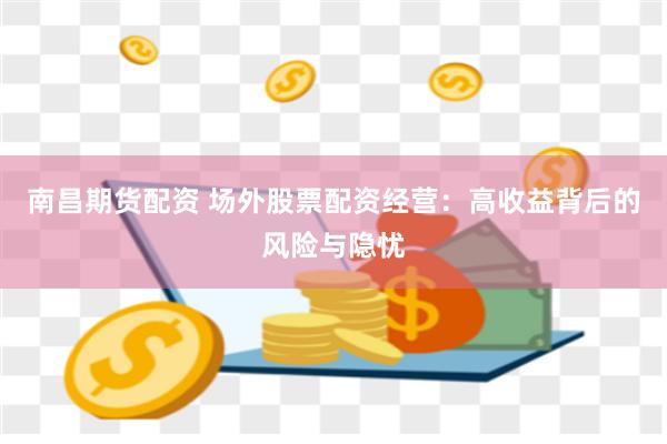 南昌期货配资 场外股票配资经营：高收益背后的风险与隐忧