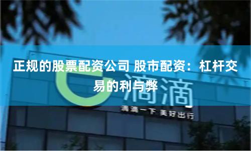 正规的股票配资公司 股市配资：杠杆交易的利与弊