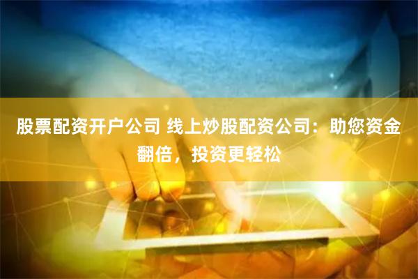 股票配资开户公司 线上炒股配资公司：助您资金翻倍，投资更轻松