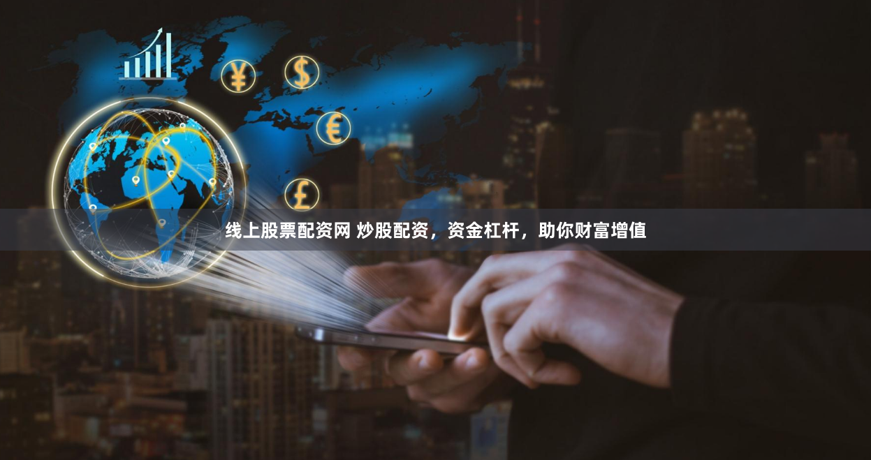 线上股票配资网 炒股配资，资金杠杆，助你财富增值