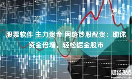 股票软件 主力资金 网络炒股配资：助你资金倍增，轻松掘金股市