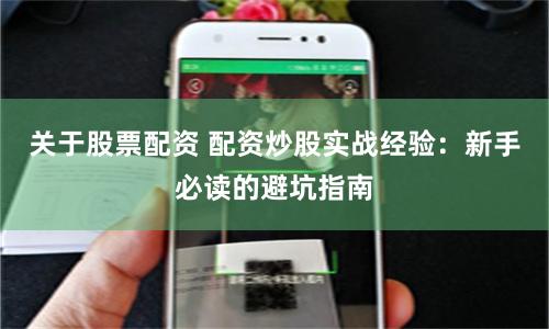 关于股票配资 配资炒股实战经验：新手必读的避坑指南
