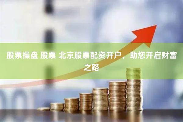 股票操盘 股票 北京股票配资开户，助您开启财富之路