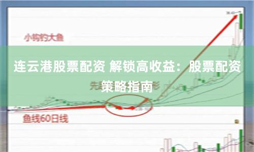 连云港股票配资 解锁高收益：股票配资策略指南