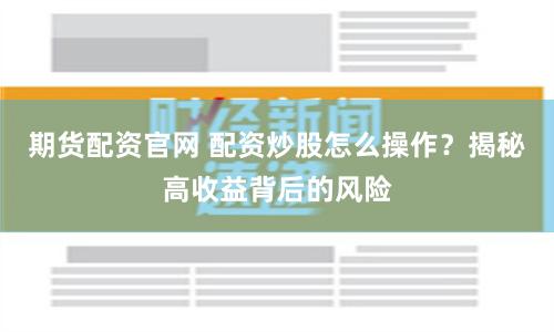 期货配资官网 配资炒股怎么操作？揭秘高收益背后的风险