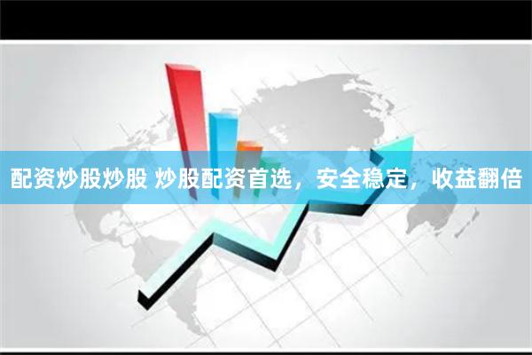 配资炒股炒股 炒股配资首选，安全稳定，收益翻倍