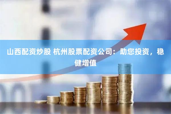 山西配资炒股 杭州股票配资公司：助您投资，稳健增值