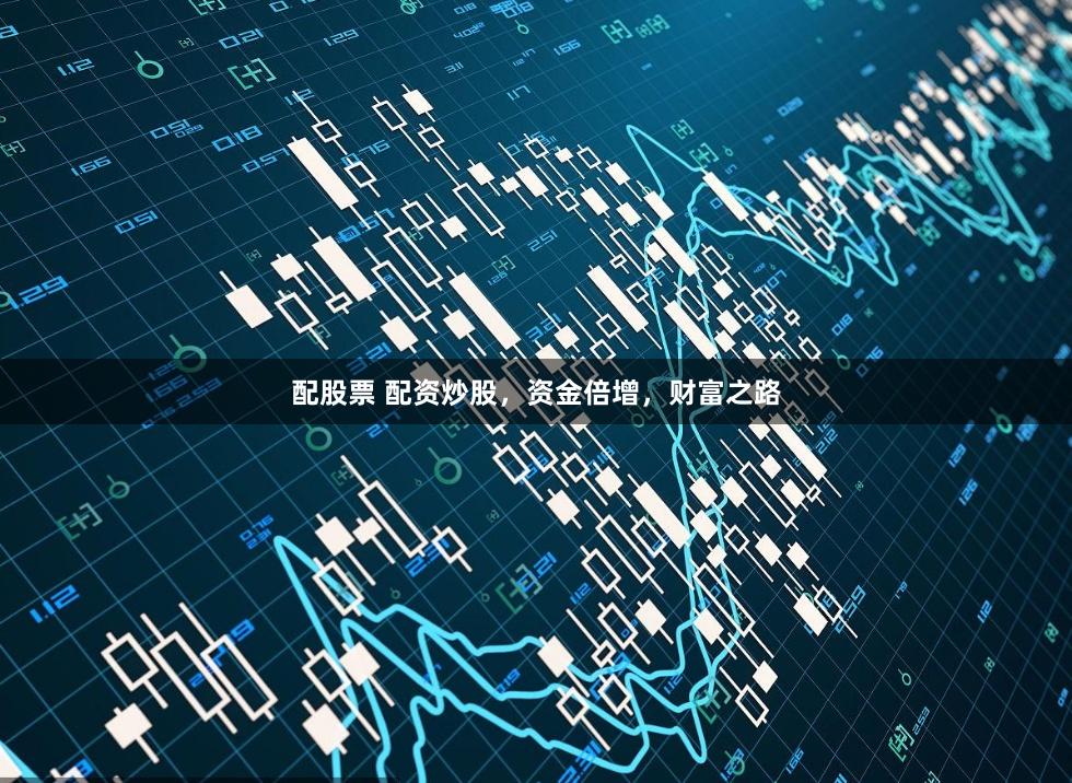 配股票 配资炒股，资金倍增，财富之路