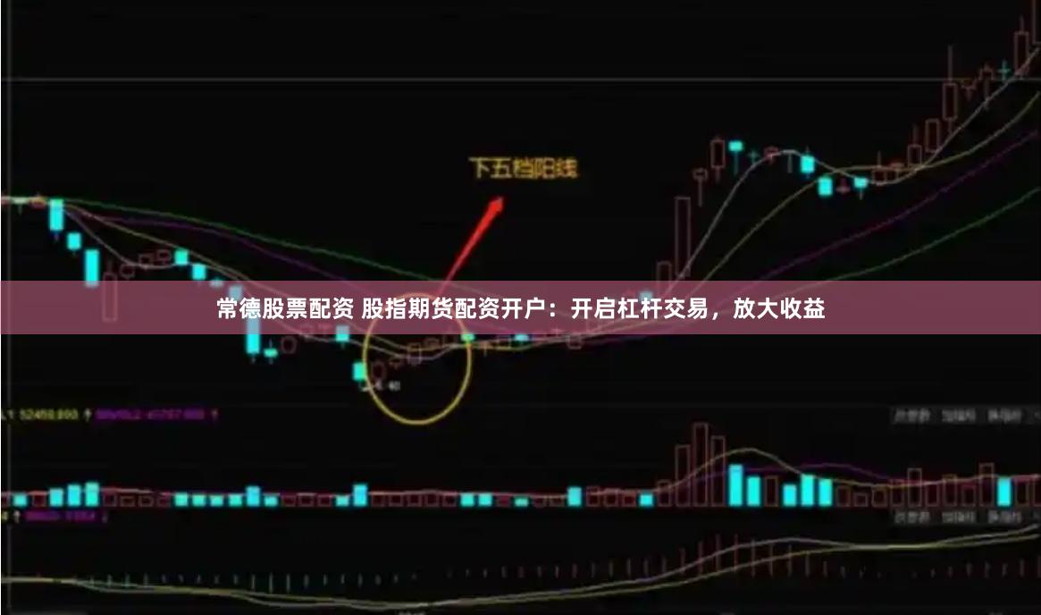 常德股票配资 股指期货配资开户：开启杠杆交易，放大收益