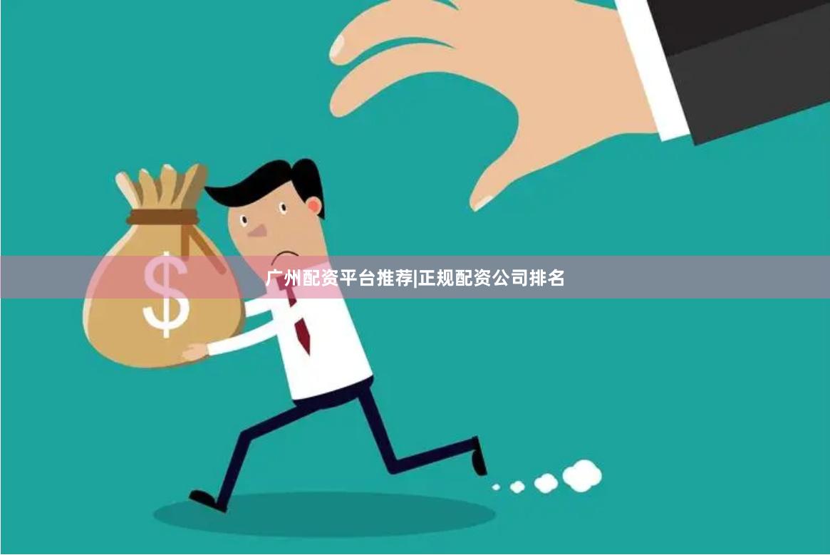 广州配资平台推荐|正规配资公司排名