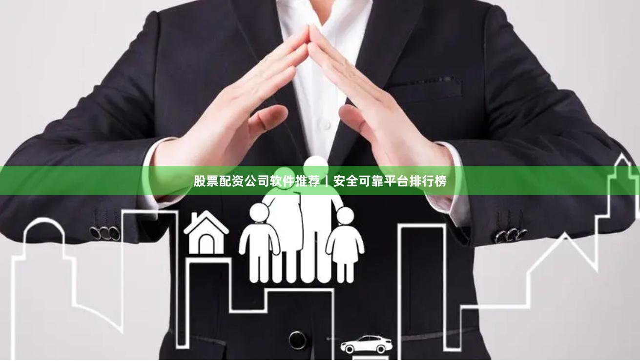 股票配资公司软件推荐｜安全可靠平台排行榜