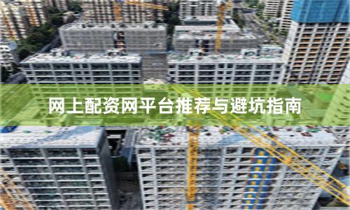 网上配资网平台推荐与避坑指南