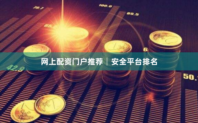 网上配资门户推荐│安全平台排名