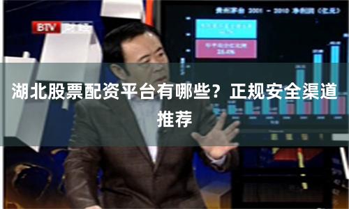 湖北股票配资平台有哪些？正规安全渠道推荐