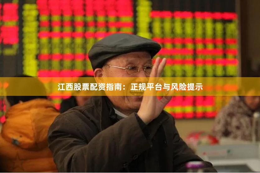 江西股票配资指南：正规平台与风险提示