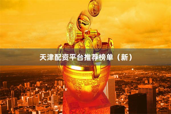 天津配资平台推荐榜单（新）
