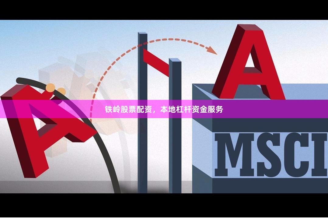 铁岭股票配资，本地杠杆资金服务