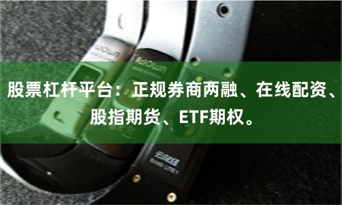 股票杠杆平台:正规券商两融、在线配资、股指期货、ETF期权。