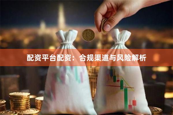 配资平台配资：合规渠道与风险解析