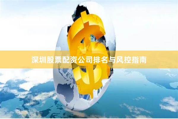 深圳股票配资公司排名与风控指南