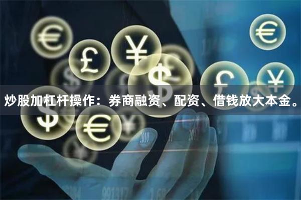 炒股加杠杆操作：券商融资、配资、借钱放大本金。