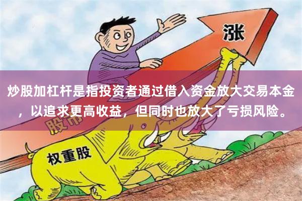 炒股加杠杆是指投资者通过借入资金放大交易本金，以追求更高收益，但同时也放大了亏损风险。