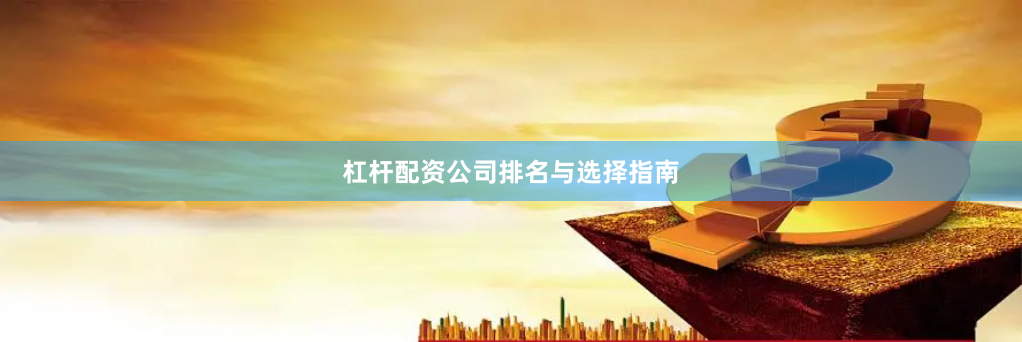 杠杆配资公司排名与选择指南
