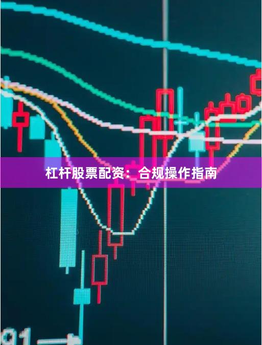 杠杆股票配资:合规操作指南