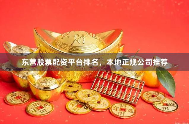 东营股票配资平台排名，本地正规公司推荐