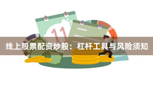 线上股票配资炒股：杠杆工具与风险须知