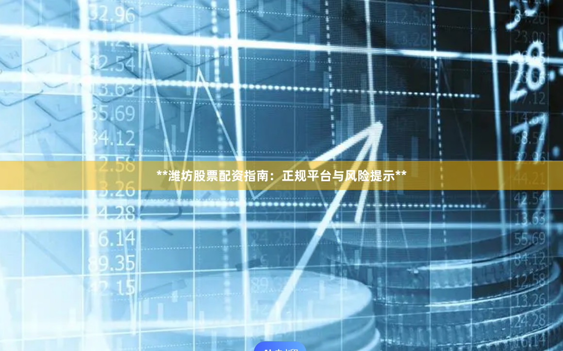 **潍坊股票配资指南：正规平台与风险提示**
