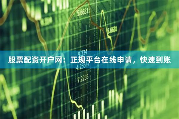 股票配资开户网：正规平台在线申请，快速到账