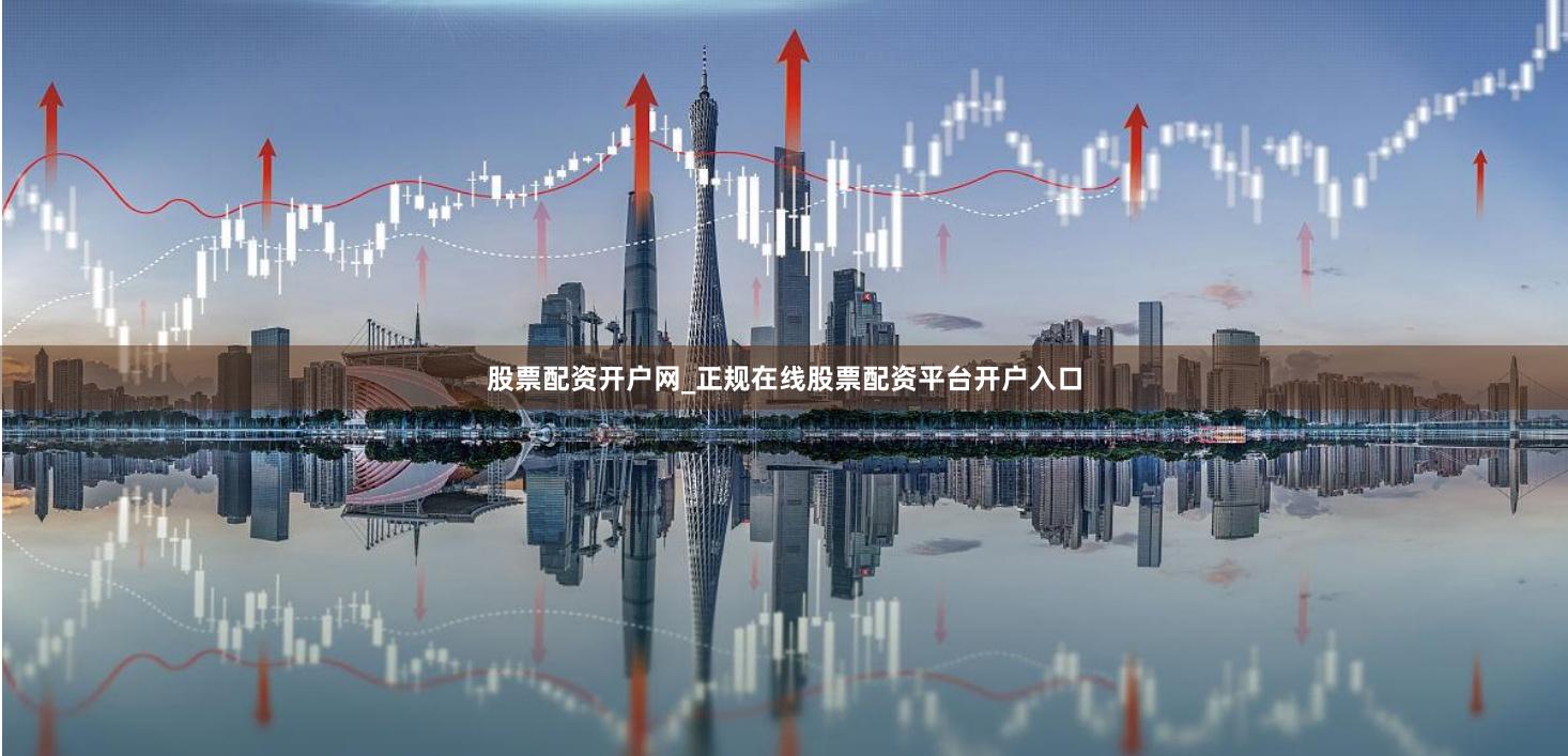 股票配资开户网_正规在线股票配资平台开户入口
