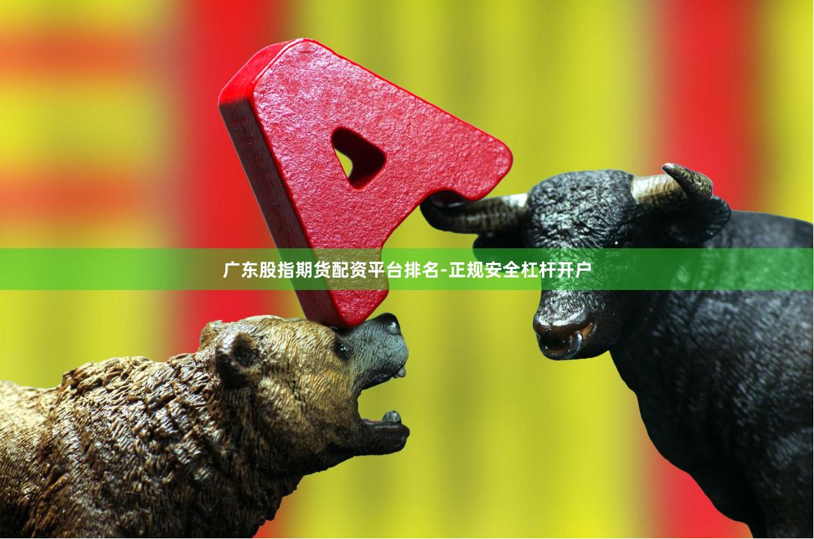 广东股指期货配资平台排名-正规安全杠杆开户