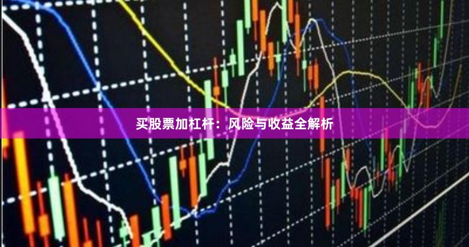 买股票加杠杆：风险与收益全解析